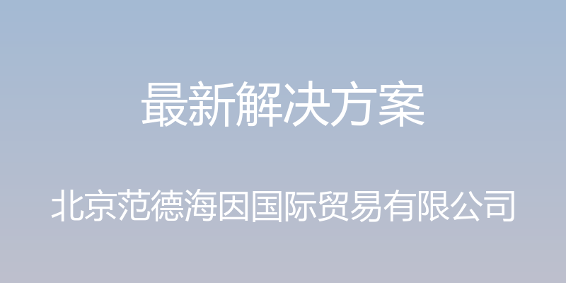 最新解决方案 - 北京范德海因国际贸易有限公司