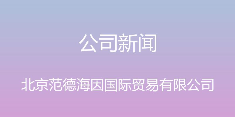 公司新闻 - 北京范德海因国际贸易有限公司